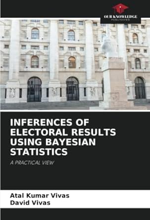 inferences of electoral results using bayesian statistics a practical view 1st edition atal kumar vivas