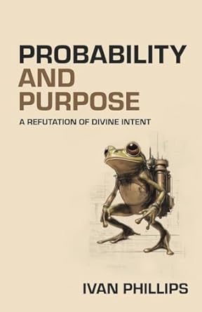 probability and purpose a refutation of divine intent 1st edition ivan phillips 1736578340, 978-1736578346