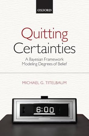 quitting certainties a bayesian framework modeling degrees of belief 1st edition michael g titelbaum