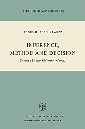 inference method and decision towards a bayesian philosophy of science 1st edition r d rosenkrantz