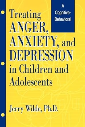 treating anger anxiety and depression in children and adolescents 1st edition jerry wilde 1560324821,