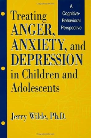 treating anger anxiety and depression in children and adolescents a cognitive behavioral perspective 1st