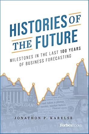 histories of the future milestones in the last 100 years of business forecasting 1st edition jonathon p