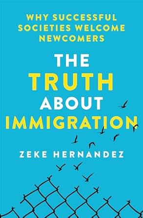 the truth about immigration why successful societies welcome newcomers 1st edition zeke hernandez 125028824x,