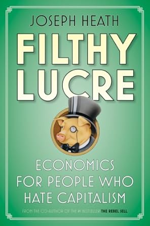 filthy lucre economics for people who hate capitalism 1st edition joseph heath 1554683955, 978-1554683956