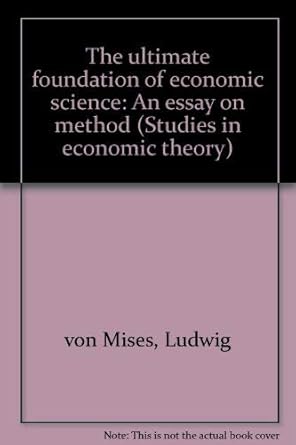 the ultimate foundation of economic science an essay on method 1st edition ludwig von mises 0836207661,