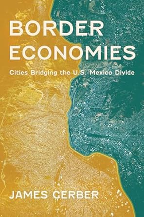 border economies cities bridging the u s mexico divide 1st edition james gerber 081655272x, 978-0816552726