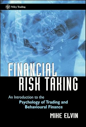 financial risk taking an introduction to the psychology of trading and behavioural finance 1st edition mike