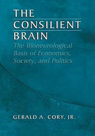 the consilient brain the bioneurological basis of economics society and politics 2nd edition gerald a cory jr