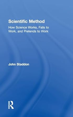 scientific method how science works fails to work and pretends to work 1st edition john staddon 1138295353,