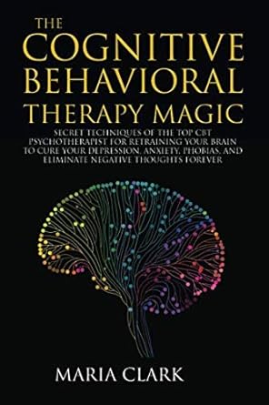 the cognitive behavioral therapy magic secret techniques of the top cbt psychotherapist for retraining your