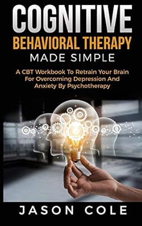 cognitive behavioral therapy made simple a cbt workbook to retrain your brain for overcoming depression and
