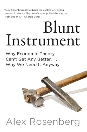 blunt instrument why economic theory cant get any better why we need it anyway 1st edition alex rosenberg