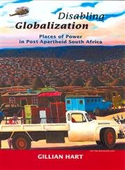 disabling globalization places of power in post apartheid south africa 1st edition gillian hart 0520237560,