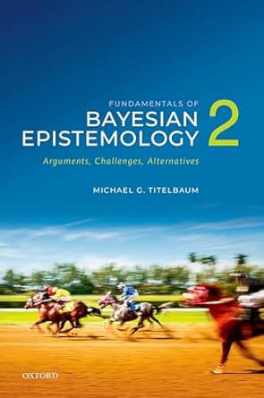 fundamentals of bayesian epistemology 2 arguments challenges alternatives 1st edition michael g titelbaum