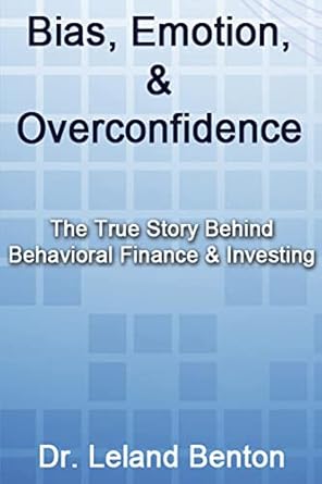 bias emotion and overconfidence the true story behind behavioral finance and investing 1st edition dr leland