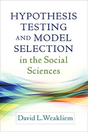 hypothesis testing and model selection in the social sciences 1st edition david l weakliem 1462525652,