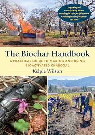 the biochar handbook a practical guide to making and using bioactivated charcoal 1st edition kelpie wilson