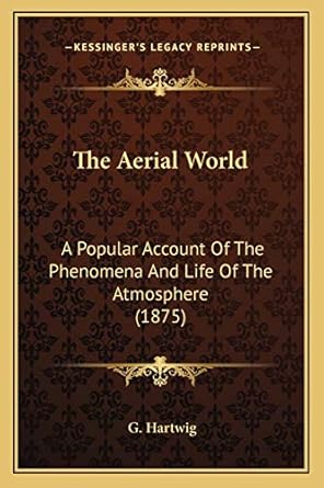 the aerial world a popular account of the phenomena and life of the atmosphere 1st edition g hartwig