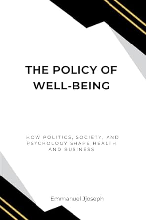 the policy of well being how politics society and psychology shape health and business 1st edition emmanuel