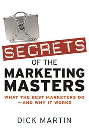 secrets of the marketing masters what the best marketers do and why it works 1st edition dick martin