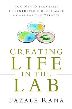 creating life in the lab how new discoveries in synthetic biology make a case for the creator 1st edition
