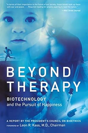 beyond therapy biotechnology and the pursuit of happiness 1st edition the president's council on bioethics