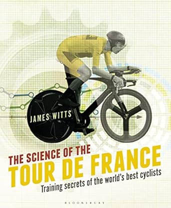 the science of the tour de france training secrets of the worlds best cyclists 1st edition james witts