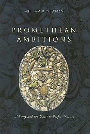 promethean ambitions alchemy and the quest to perfect nature 1st edition william r newman 0226575241,