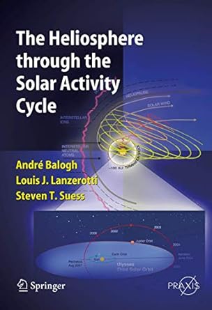 the heliosphere through the solar activity cycle 2008th edition a balogh ,louis j lanzerotti ,steve t suess