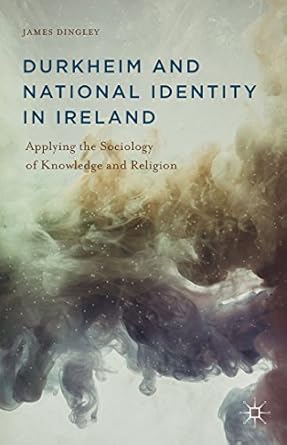 durkheim and national identity in ireland applying the sociology of knowledge and religion 1st edition j