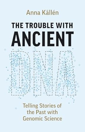 the trouble with ancient dna telling stories of the past with genomic science 1st edition anna kallen