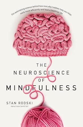 the neuroscience of mindfulness the astonishing science behind how everyday hobbies help you relax 1st