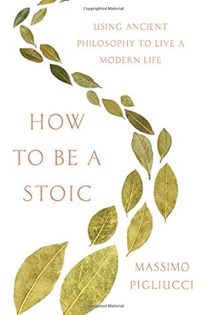 how to be a stoic using ancient philosophy to live a modern life 1st edition massimo pigliucci 0465097952,