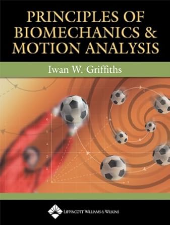 principles of biomechanics and motion analysis 1st edition ph d griffiths, iwan w 0781752310, 978-0781752312