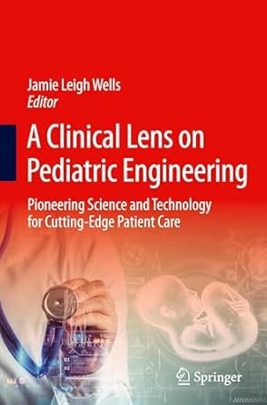a clinical lens on pediatric engineering pioneering science and technology for cutting edge patient care 1st