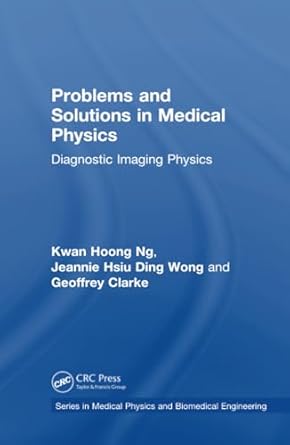 problems and solutions in medical physics 1st edition jeannie hsiu ding wong ,geoffrey clarke ,kwan hoong ng