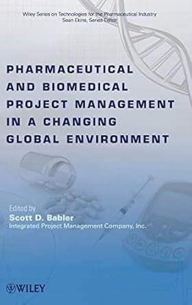 pharmaceutical and biomedical project management in a changing global environment 1st edition scott d babler