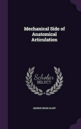 mechanical side of anatomical articulation 1st edition george wood clapp 1358396299, 978-1358396298