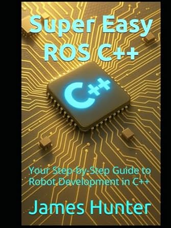 super easy ros c++ your step by step guide to robot development in c++ 1st edition james hunter b0f894n991,