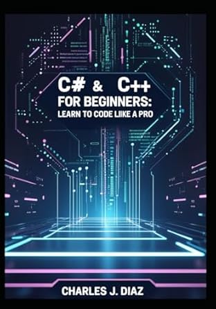 c# and c++ for beginners learn to code like a pro 1st edition charles j diaz b0f26g9fy5, 979-8315035992