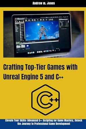 crafting top tier games with unreal engine 5 and c++ elevate your skills advanced c++ scripting for game