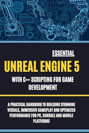 essential unreal engine 5 with c++ scripting for game development a practical handbook to building stunning