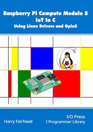 raspberry pi compute module 5 iot in c using linux drivers and gpio5 1st edition harry fairhead 1871962951,