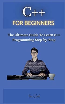 c++ for beginners the ultimate guide to learn c++ programming step by step 1st edition tom clark 1802260609,