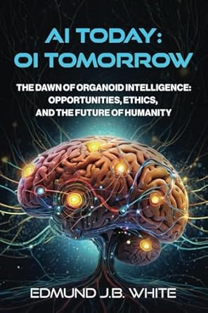 ai today oi tomorrow the dawn of organoid intelligence opportunities ethics and the future of humanity 1st