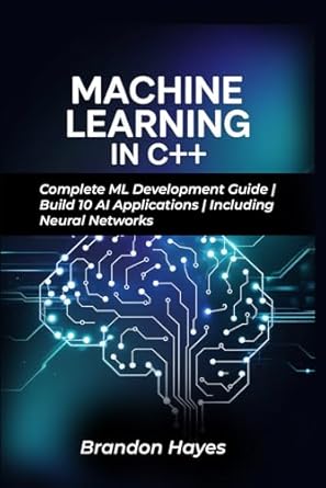 machine learning in c++ complete ml development guide build 10 ai applications including neural networks 1st