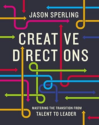 creative directions mastering the transition from talent to leader 1st edition jason sperling 1400222893,