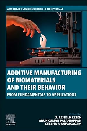 additive manufacturing of biomaterials and their behavior from fundamentals to applications 1st edition s