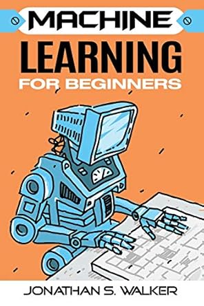 machine learning for beginners 1st edition jonathan s walker 9814950629, 978-9814950626